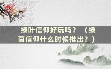 绿叶信仰好玩吗？ （绿茵信仰什么时候推出？）